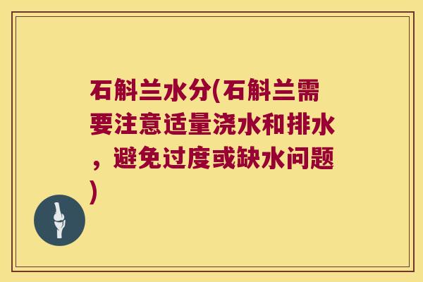 石斛兰水分(石斛兰需要注意适量浇水和排水,避免过度或缺水问题) 石斛兰水分(石斛兰需要注意适量浇水和排水,避免过度或缺水问题)