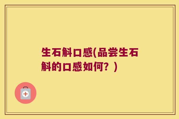 生石斛口感(品尝生石斛的口感如何？)