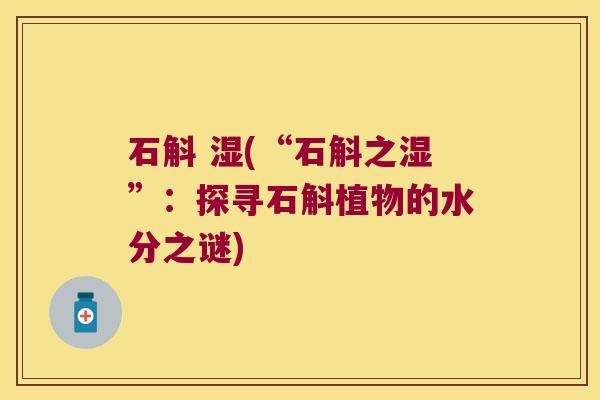 石斛 湿(“石斛之湿”：探寻石斛植物的水分之谜)