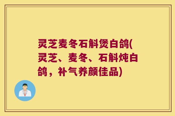 灵芝麦冬石斛煲白鸽(灵芝、麦冬、石斛炖白鸽，补气养颜佳品)
