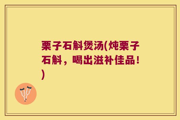 栗子石斛煲汤(炖栗子石斛，喝出滋补佳品！)