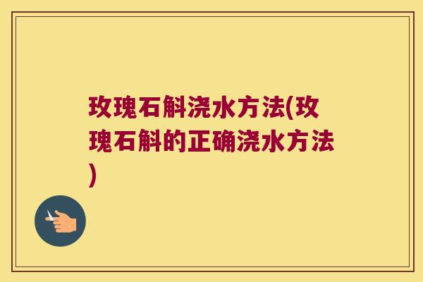 玫瑰石斛浇水方法(玫瑰石斛的正确浇水方法)