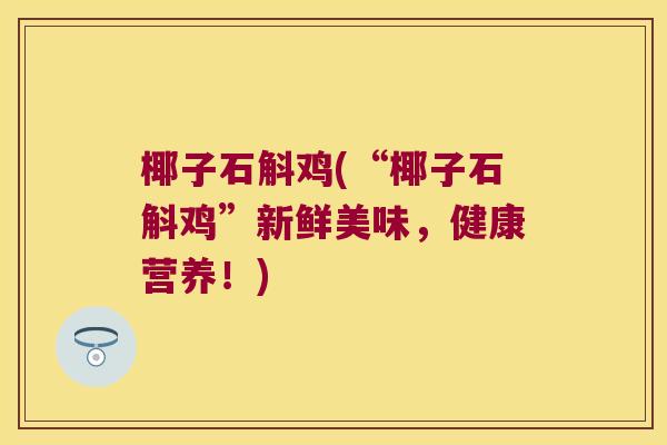 椰子石斛鸡(“椰子石斛鸡”新鲜美味，健康营养！)