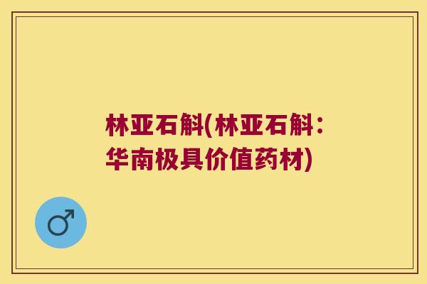 林亚石斛(林亚石斛:华南极具价值药材) 林亚石斛(林亚石斛:华南极具价值药材)