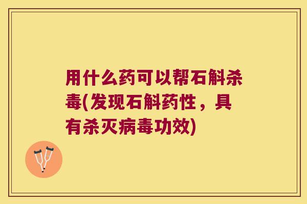 用什么药可以帮石斛杀毒(发现石斛药性，具有杀灭病毒功效)