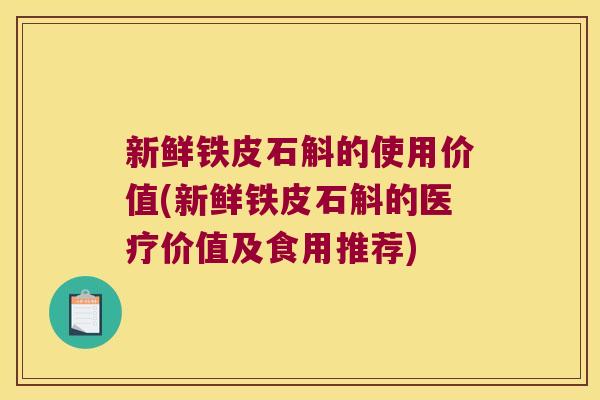 新鲜铁皮石斛的使用价值(新鲜铁皮石斛的医疗价值及食用推荐)