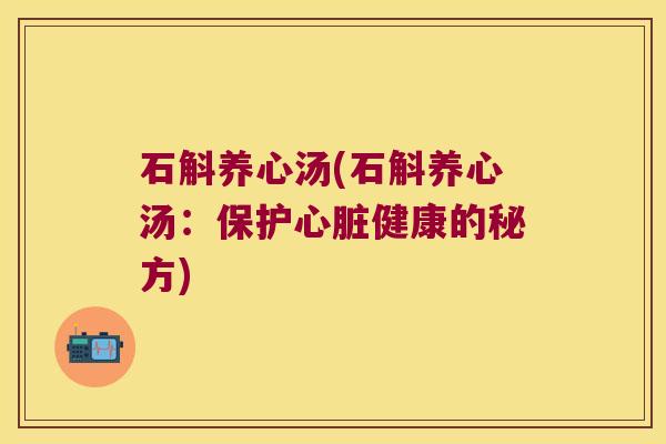 石斛养心汤(石斛养心汤：保护心脏健康的秘方)