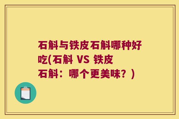 石斛与铁皮石斛哪种好吃(石斛 VS 铁皮石斛：哪个更美味？)