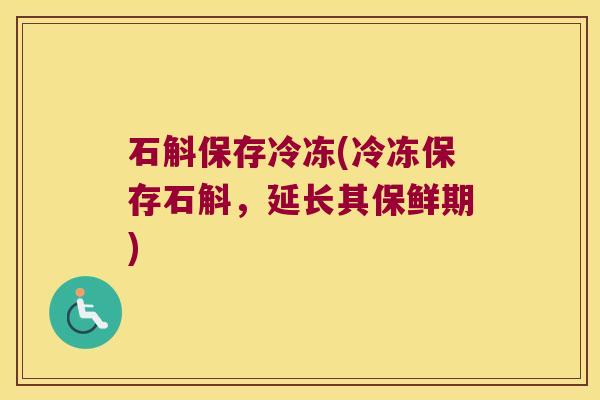 石斛保存冷冻(冷冻保存石斛，延长其保鲜期)