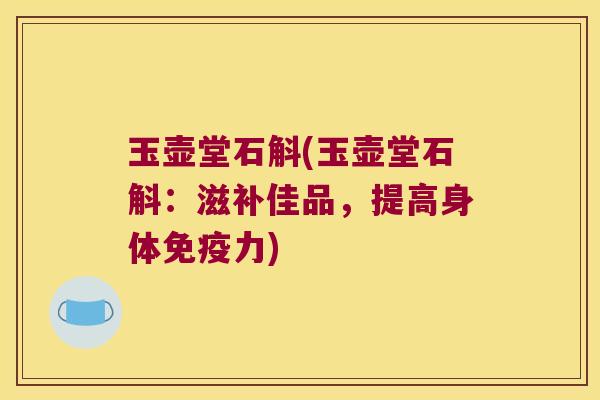 玉壶堂石斛(玉壶堂石斛：滋补佳品，提高身体力)