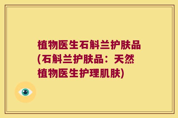 植物医生石斛兰护肤品(石斛兰护肤品：天然植物医生护理)