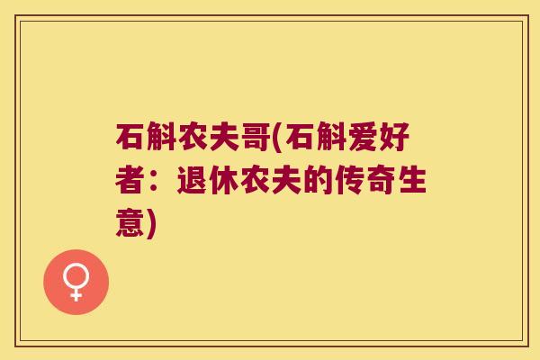 石斛农夫哥(石斛爱好者：退休农夫的传奇生意)
