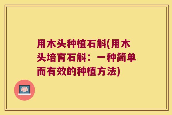 用木头种植石斛(用木头培育石斛：一种简单而有效的种植方法)