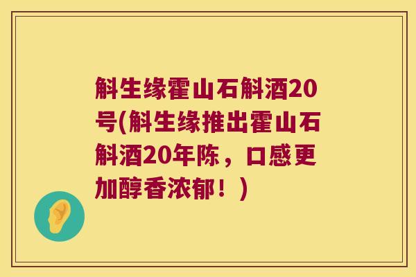 斛生缘霍山石斛酒20号(斛生缘推出霍山石斛酒20年陈，口感更加醇香浓郁！)