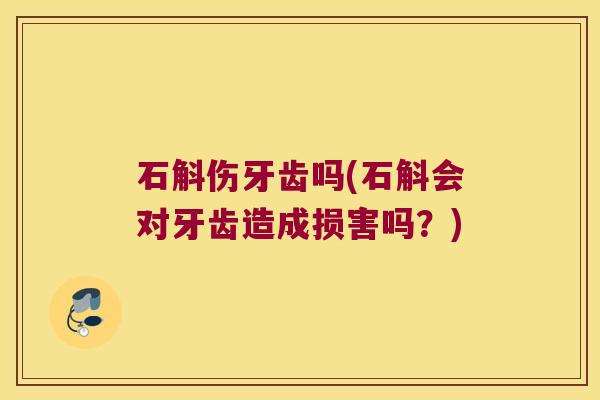 石斛伤牙齿吗(石斛会对牙齿造成损害吗？)