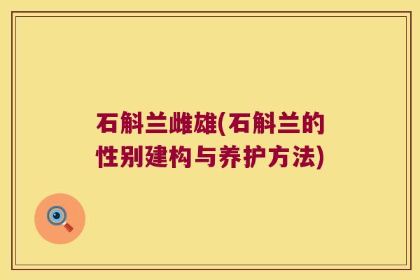 石斛兰雌雄(石斛兰的性别建构与养护方法) 石斛兰雌雄(石斛兰的性别建构与养护方法)