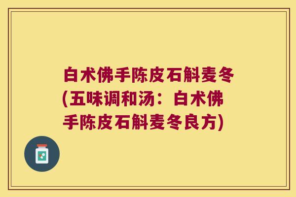 白术佛手陈皮石斛麦冬(五味调和汤：白术佛手陈皮石斛麦冬良方)