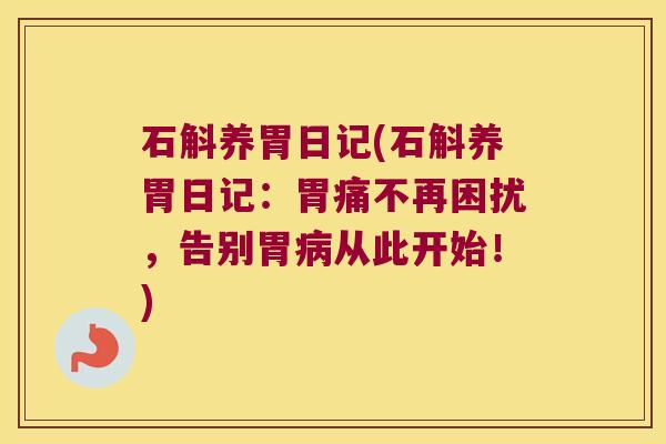 石斛养胃日记(石斛养胃日记：胃痛不再困扰，告别胃从此开始！)
