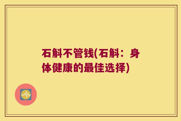 石斛不管钱(石斛：身体健康的最佳选择)