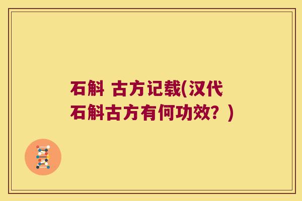 石斛 古方记载(汉代石斛古方有何功效？)