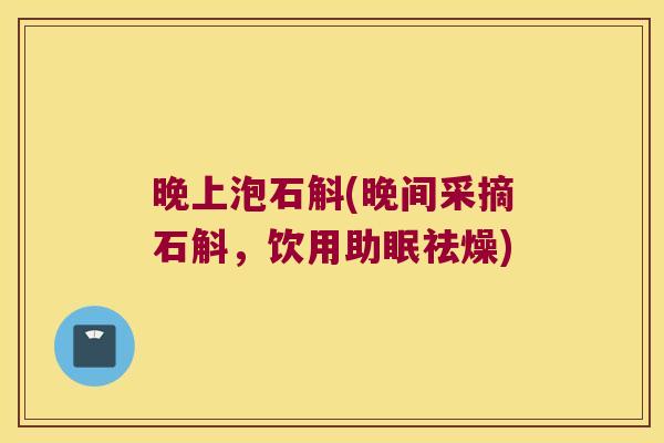 晚上泡石斛(晚间采摘石斛，饮用助眠祛燥)