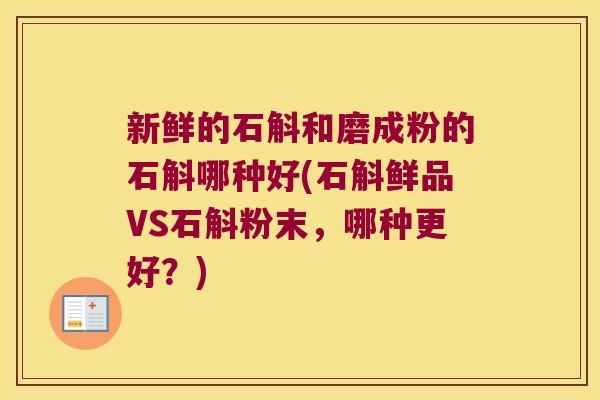 新鲜的石斛和磨成粉的石斛哪种好(石斛鲜品VS石斛粉末，哪种更好？)