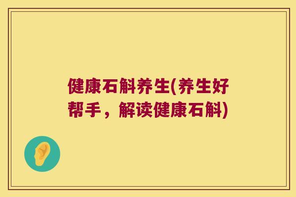 健康石斛养生(养生好帮手，解读健康石斛)