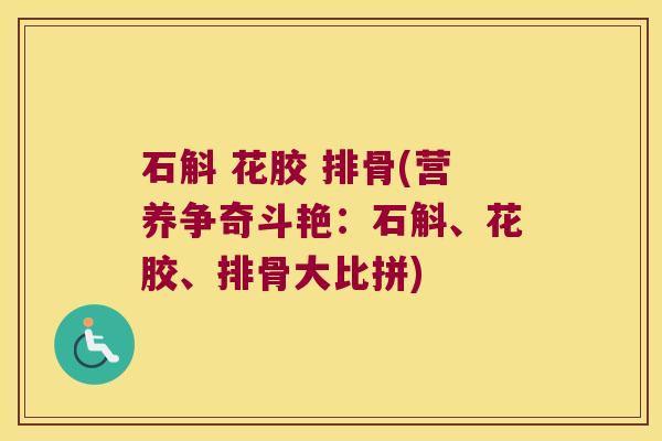 石斛 花胶 排骨(营养争奇斗艳：石斛、花胶、排骨大比拼)