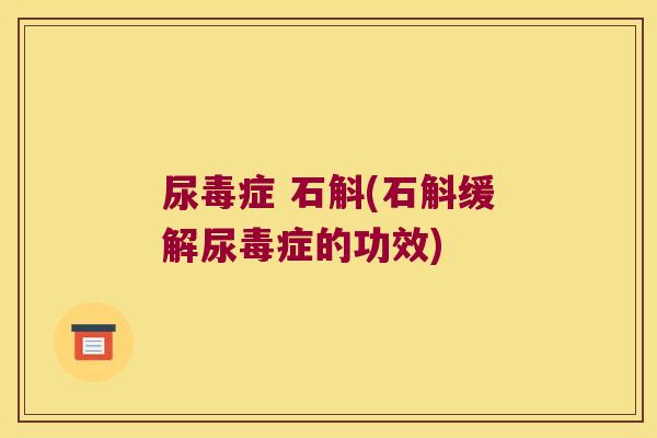 尿毒症 石斛(石斛缓解尿毒症的功效)