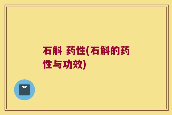 石斛 药性(石斛的药性与功效)
