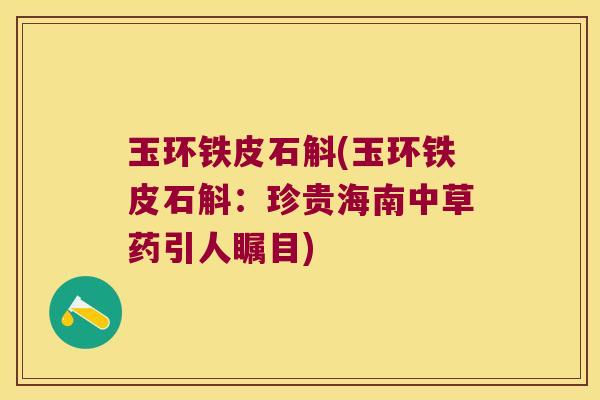 玉环铁皮石斛(玉环铁皮石斛：珍贵海南中草药引人瞩目)