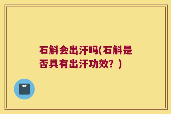 石斛会出汗吗(石斛是否具有出汗功效？)