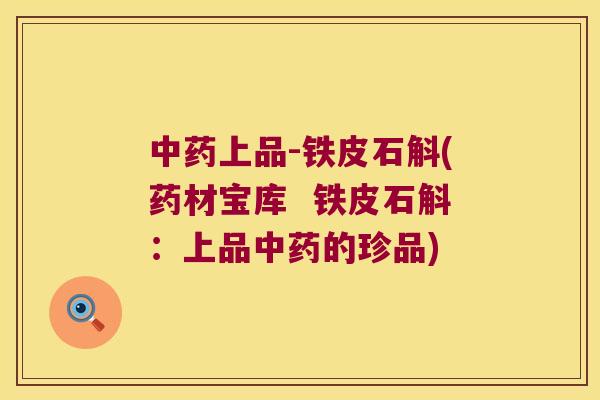 中药上品-铁皮石斛(药材宝库  铁皮石斛：上品中药的珍品)