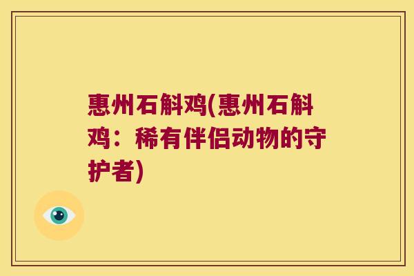 惠州石斛鸡(惠州石斛鸡：稀有伴侣动物的守护者)