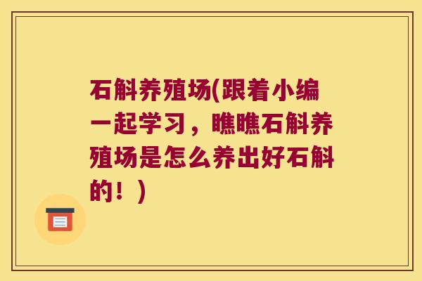 石斛养殖场(跟着小编一起学习，瞧瞧石斛养殖场是怎么养出好石斛的！)