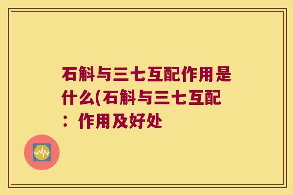 石斛与三七互配作用是什么(石斛与三七互配：作用及好处
