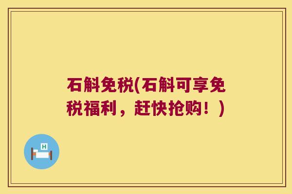 石斛免税(石斛可享免税福利，赶快抢购！)