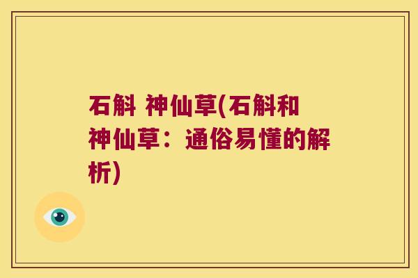 石斛 神仙草(石斛和神仙草:通俗易懂的解析) 石斛 神仙草(石斛和神仙草:通俗易懂的解析)