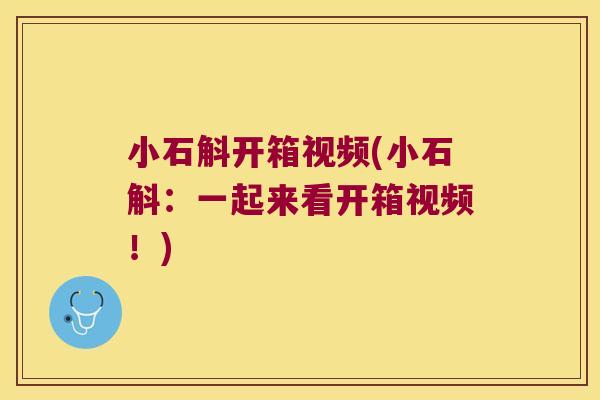 小石斛开箱视频(小石斛：一起来看开箱视频！)