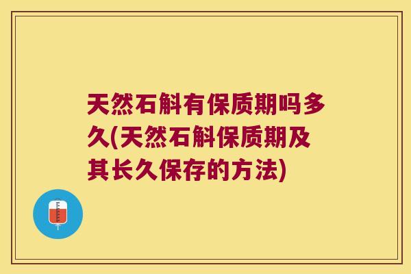 天然石斛有保质期吗多久(天然石斛保质期及其长久保存的方法)