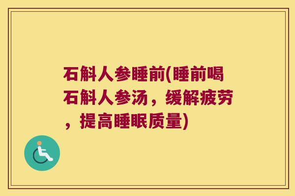 石斛人参睡前(睡前喝石斛人参汤，缓解疲劳，提高睡眠质量)