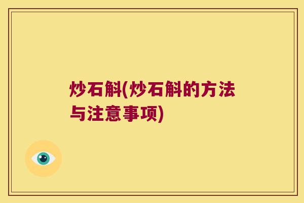 炒石斛(炒石斛的方法与注意事项)