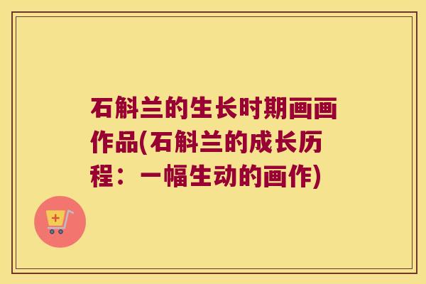 石斛兰的生长时期画画作品(石斛兰的成长历程：一幅生动的画作)