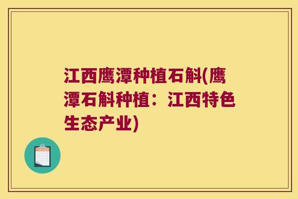 江西鹰潭种植石斛(鹰潭石斛种植：江西特色生态产业)