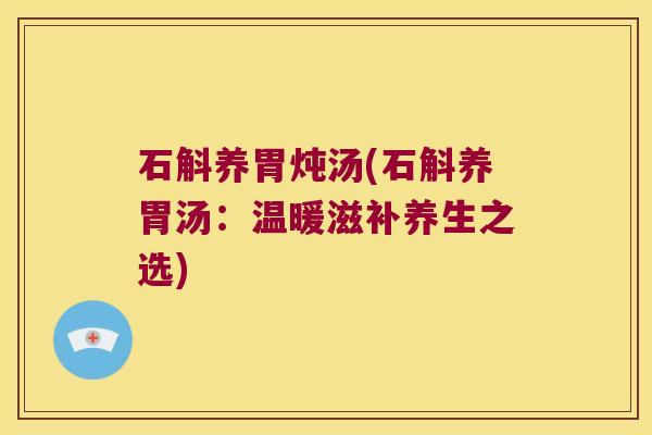 石斛养胃炖汤(石斛养胃汤：温暖滋补养生之选)