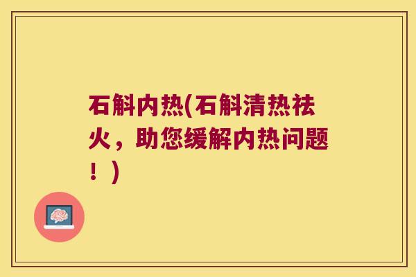 石斛内热(石斛清热祛火,助您缓解内热问题!) 石斛内热(石斛清热祛火,助您缓解内热问题!)