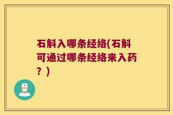 石斛入哪条经络(石斛可通过哪条经络来入药？)