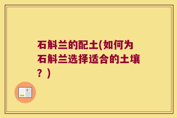 石斛兰的配土(如何为石斛兰选择适合的土壤？)