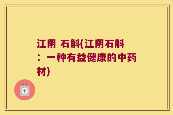 江阴 石斛(江阴石斛:一种有益健康的材) 江阴 石斛(江阴石斛:一种有益健康的材)