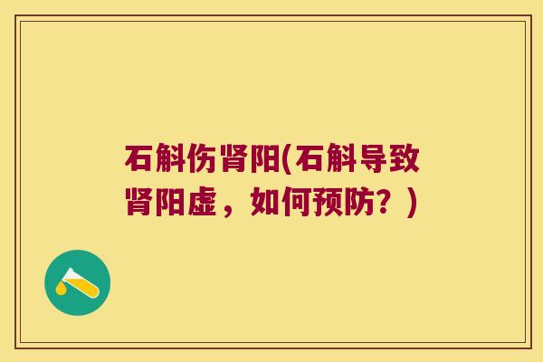 石斛伤肾阳(石斛导致肾阳虚，如何预防？)